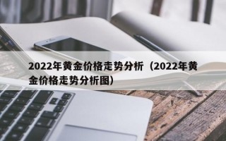 2022年黄金价格走势分析（2022年黄金价格走势分析图）