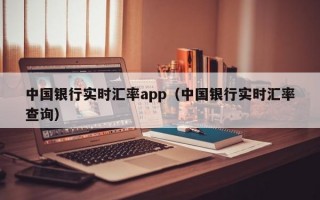 中国银行实时汇率app（中国银行实时汇率查询）