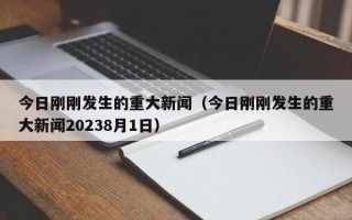 今日刚刚发生的重大新闻（今日刚刚发生的重大新闻20238月1日）