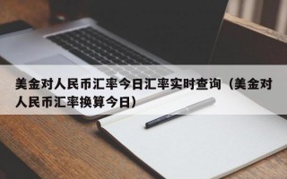 美金对人民币汇率今日汇率实时查询（美金对人民币汇率换算今日）