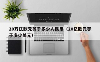 20万亿欧元等于多少人民币（20亿欧元等于多少美元）