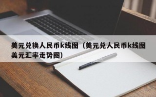 美元兑换人民币k线图（美元兑人民币k线图美元汇率走势图）