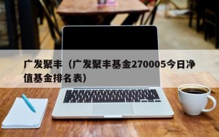 广发聚丰（广发聚丰基金270005今日净值基金排名表）