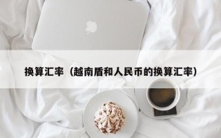 换算汇率（越南盾和人民币的换算汇率）