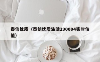 泰信优质（泰信优质生活290004实时估值）