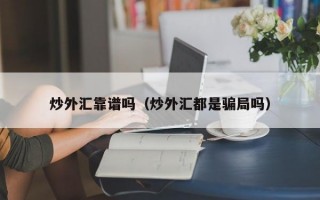 炒外汇靠谱吗（炒外汇都是骗局吗）