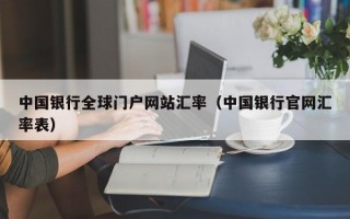 中国银行全球门户网站汇率（中国银行官网汇率表）