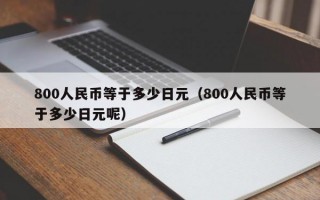 800人民币等于多少日元（800人民币等于多少日元呢）