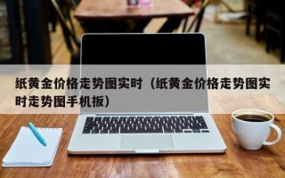 纸黄金价格走势图实时（纸黄金价格走势图实时走势图手机扳）