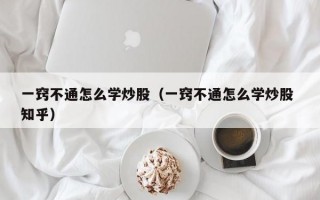 一窍不通怎么学炒股（一窍不通怎么学炒股 知乎）