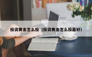 投资黄金怎么投（投资黄金怎么投最好）