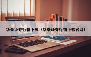 华泰证券行情下载（华泰证券行情下载官网）