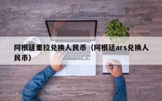 阿根廷里拉兑换人民币（阿根廷ars兑换人民币）