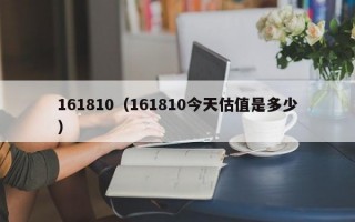 161810（161810今天估值是多少）