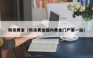 和讯黄金（和讯黄金国内黄金门户第一站）