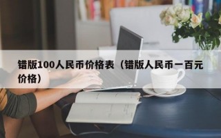 错版100人民币价格表（错版人民币一百元价格）