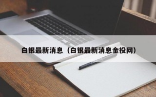 白银最新消息（白银最新消息金投网）