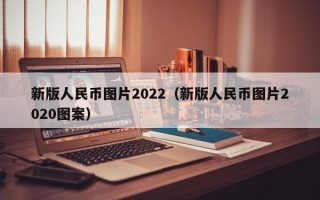 新版人民币图片2022（新版人民币图片2020图案）