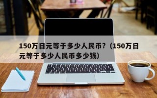 150万日元等于多少人民币?（150万日元等于多少人民币多少钱）