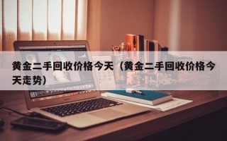 黄金二手回收价格今天（黄金二手回收价格今天走势）