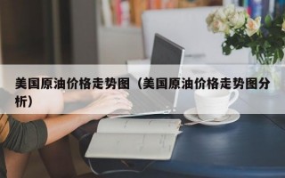 美国原油价格走势图（美国原油价格走势图分析）