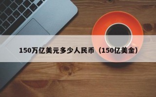 150万亿美元多少人民币（150亿美金）