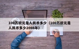 100万欧元是人民币多少（100万欧元是人民币多少2008年）