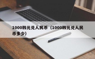 1000韩元兑人民币（1000韩元兑人民币多少）