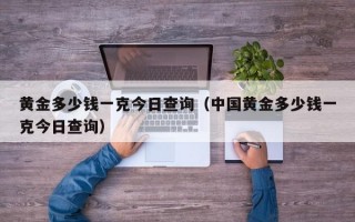 黄金多少钱一克今日查询（中国黄金多少钱一克今日查询）