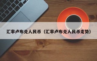 汇率卢布兑人民币（汇率卢布兑人民币走势）