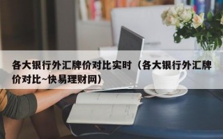 各大银行外汇牌价对比实时（各大银行外汇牌价对比~快易理财网）