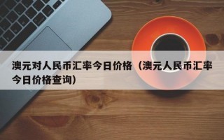 澳元对人民币汇率今日价格（澳元人民币汇率今日价格查询）