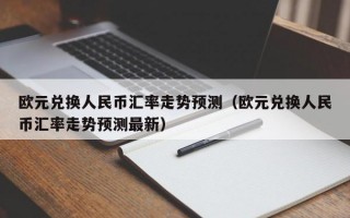 欧元兑换人民币汇率走势预测（欧元兑换人民币汇率走势预测最新）