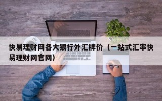 快易理财网各大银行外汇牌价（一站式汇率快易理财网官网）