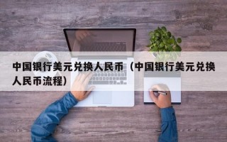 中国银行美元兑换人民币（中国银行美元兑换人民币流程）