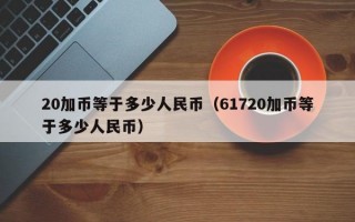 20加币等于多少人民币（61720加币等于多少人民币）