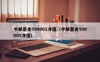 中邮基金590001净值（中邮基金590005净值）