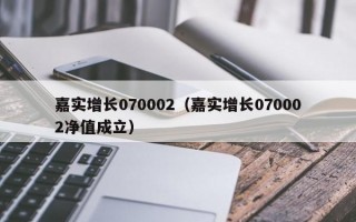 嘉实增长070002（嘉实增长070002净值成立）