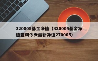 320005基金净值（320005基金净值查询今天最新净值270005）