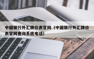 中国银行外汇牌价表官网（中国银行外汇牌价表官网查询系统电话）