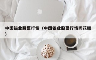 中国铝业股票行情（中国铝业股票行情同花顺）