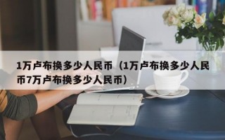 1万卢布换多少人民币（1万卢布换多少人民币7万卢布换多少人民币）