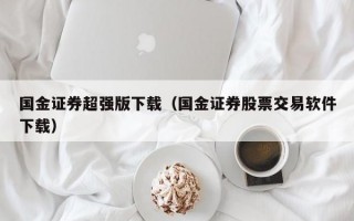 国金证券超强版下载（国金证券股票交易软件下载）