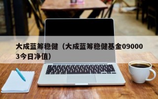 大成蓝筹稳健（大成蓝筹稳健基金090003今日净值）