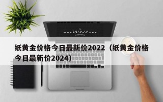 纸黄金价格今日最新价2022（纸黄金价格今日最新价2024）