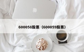 600058股票（600059股票）