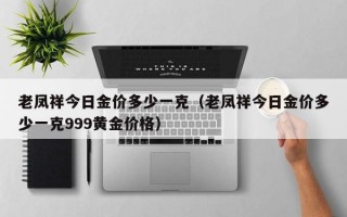 老凤祥今日金价多少一克（老凤祥今日金价多少一克999黄金价格）