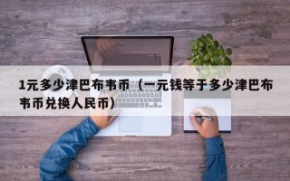 1元多少津巴布韦币（一元钱等于多少津巴布韦币兑换人民币）