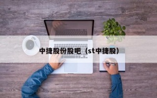 中捷股份股吧（st中捷股）