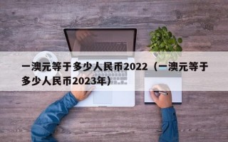 一澳元等于多少人民币2022（一澳元等于多少人民币2023年）